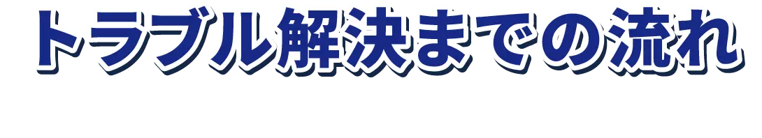 トラブル解決までの流れ